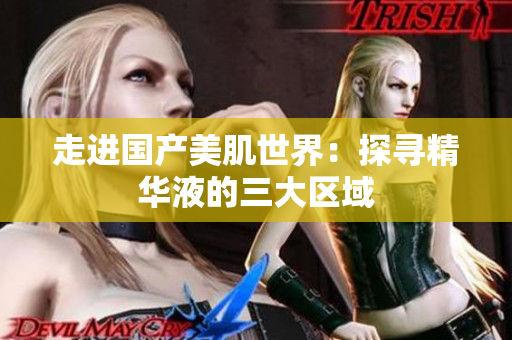 走进国产美肌世界：探寻精华液的三大区域