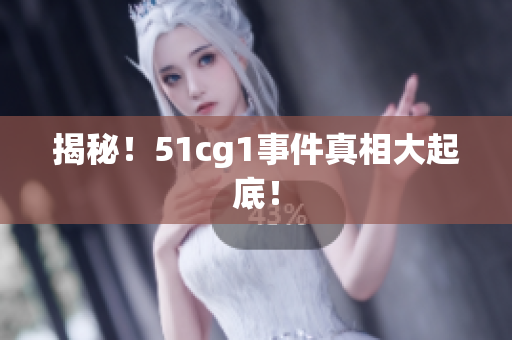 揭秘！51cg1事件真相大起底！