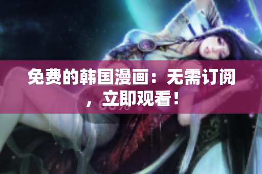 免费的韩国漫画：无需订阅，立即观看！