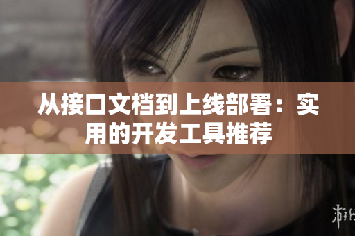 从接口文档到上线部署：实用的开发工具推荐