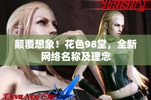 颠覆想象！花色98堂，全新网络名称及理念