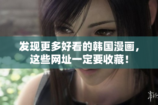 发现更多好看的韩国漫画，这些网址一定要收藏！