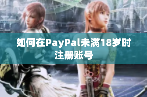 如何在PayPal未满18岁时注册账号