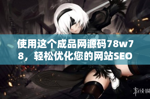 使用这个成品网源码78w78，轻松优化您的网站SEO