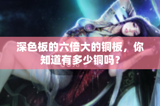 深色板的六倍大的铜板，你知道有多少铜吗？