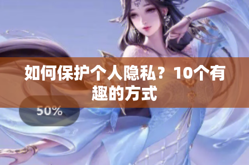 如何保护个人隐私？10个有趣的方式