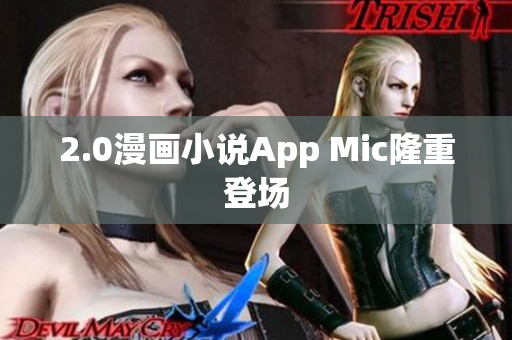 2.0漫画小说App Mic隆重登场