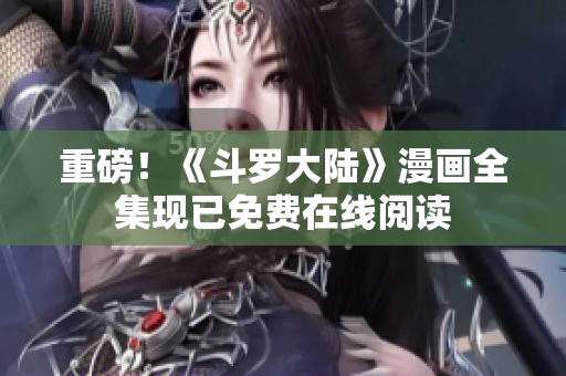 重磅！《斗罗大陆》漫画全集现已免费在线阅读