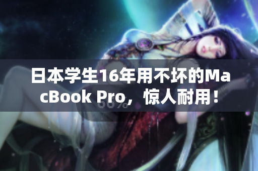 日本学生16年用不坏的MacBook Pro，惊人耐用！