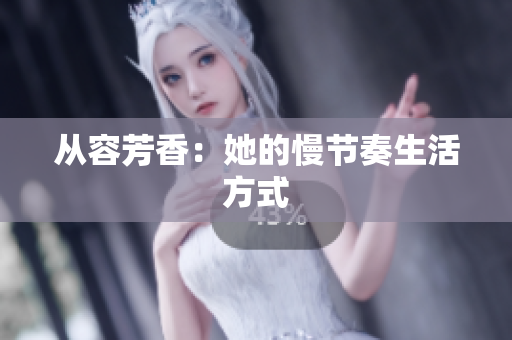 从容芳香：她的慢节奏生活方式