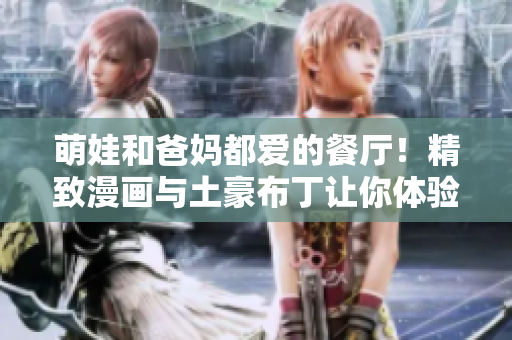 萌娃和爸妈都爱的餐厅！精致漫画与土豪布丁让你体验别样味道
