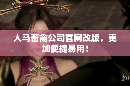 人马畜禽公司官网改版，更加便捷易用！