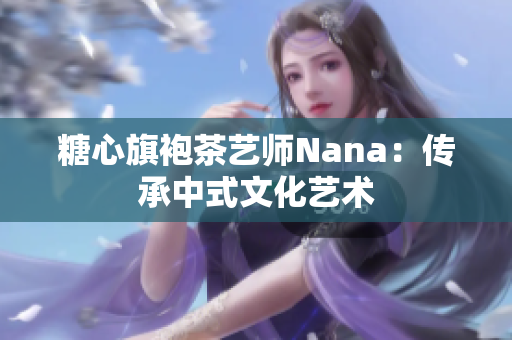 糖心旗袍茶艺师Nana：传承中式文化艺术