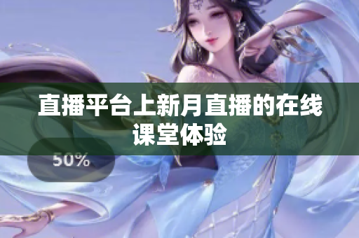 直播平台上新月直播的在线课堂体验