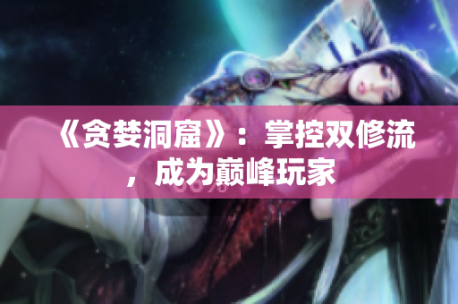 《贪婪洞窟》：掌控双修流，成为巅峰玩家