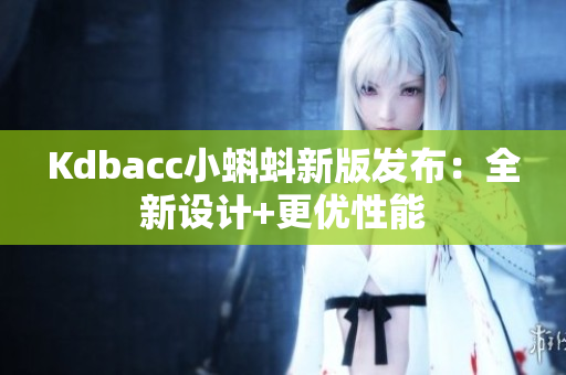 Kdbacc小蝌蚪新版发布：全新设计+更优性能