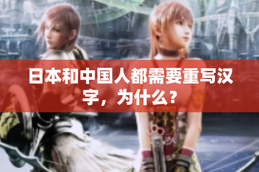 日本和中国人都需要重写汉字，为什么？