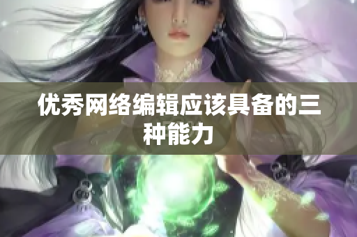 优秀网络编辑应该具备的三种能力