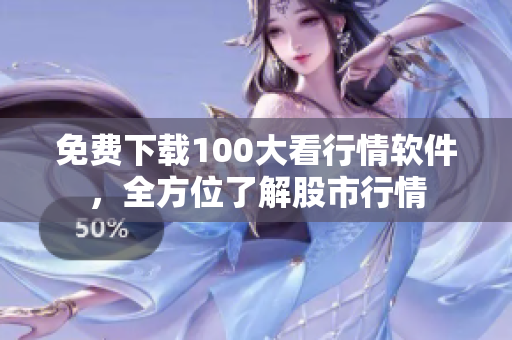 免费下载100大看行情软件，全方位了解股市行情