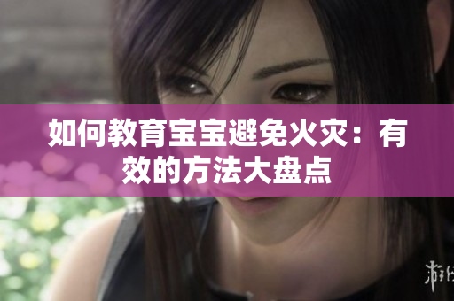 如何教育宝宝避免火灾：有效的方法大盘点