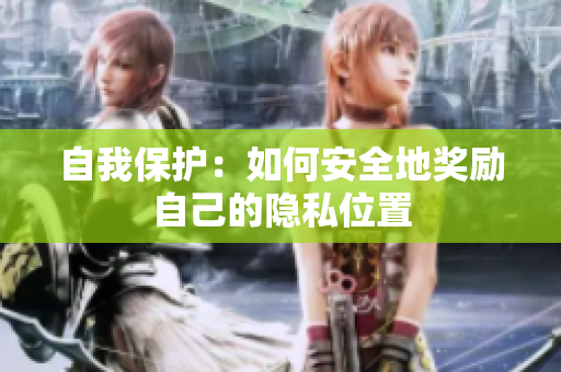 自我保护：如何安全地奖励自己的隐私位置