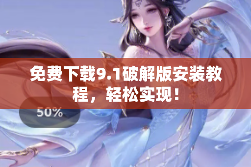 免费下载9.1破解版安装教程，轻松实现！