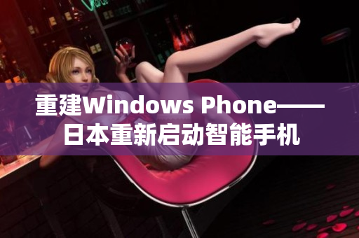 重建Windows Phone——日本重新启动智能手机