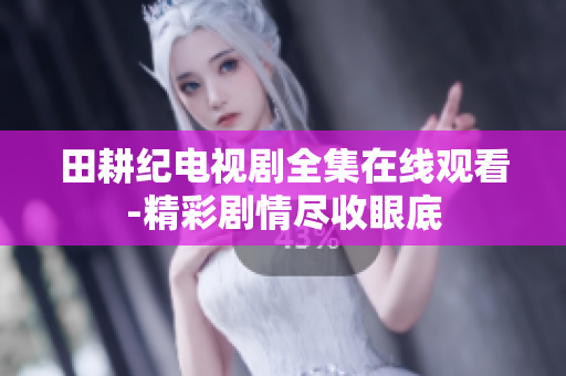 田耕纪电视剧全集在线观看-精彩剧情尽收眼底