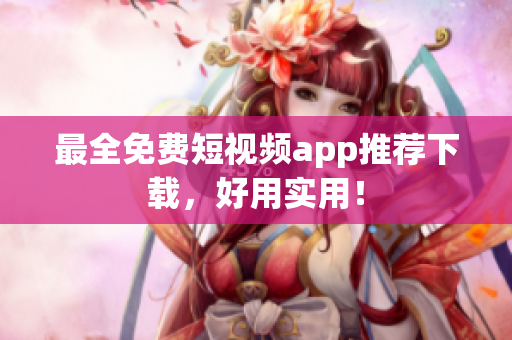 最全免费短视频app推荐下载，好用实用！