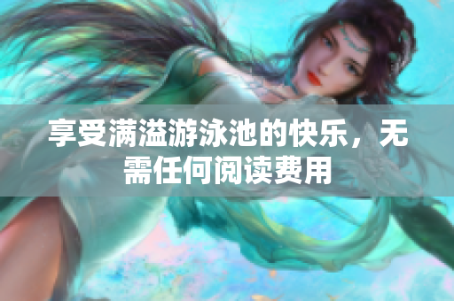 享受满溢游泳池的快乐，无需任何阅读费用
