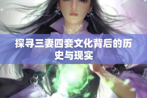 探寻三妻四妾文化背后的历史与现实