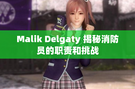 Malik Delgaty 揭秘消防员的职责和挑战