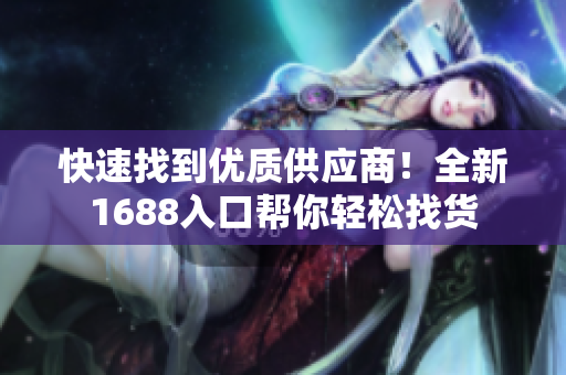 快速找到优质供应商！全新1688入口帮你轻松找货