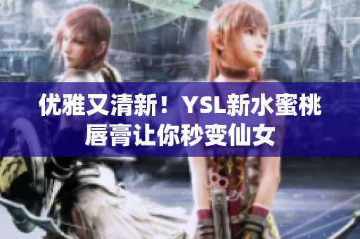 优雅又清新！YSL新水蜜桃唇膏让你秒变仙女