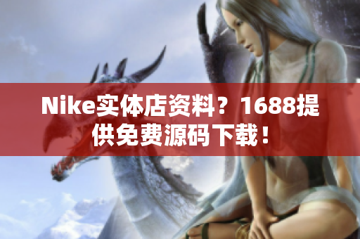 Nike实体店资料？1688提供免费源码下载！