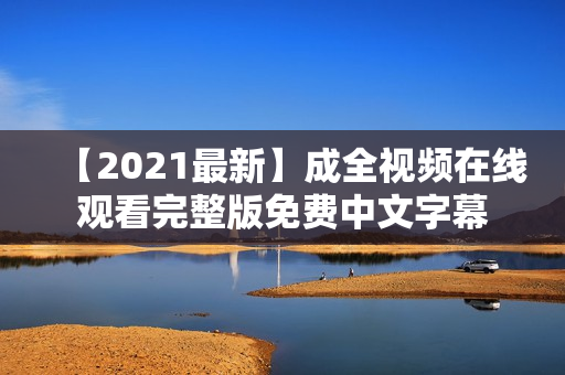 【2021最新】成全视频在线观看完整版免费中文字幕