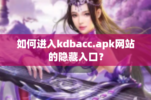 如何进入kdbacc.apk网站的隐藏入口？