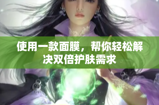 使用一款面膜，帮你轻松解决双倍护肤需求
