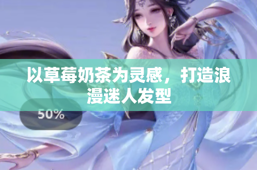 以草莓奶茶为灵感，打造浪漫迷人发型