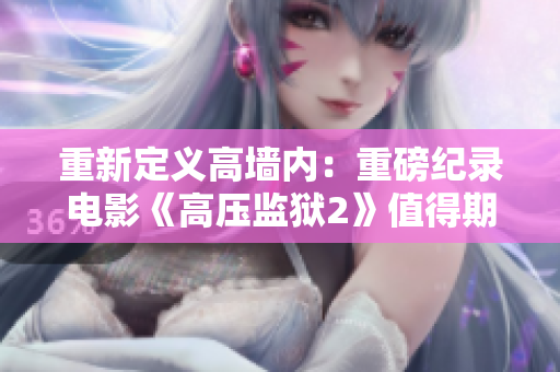 重新定义高墙内：重磅纪录电影《高压监狱2》值得期待