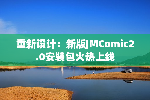 重新设计：新版JMComic2.0安装包火热上线