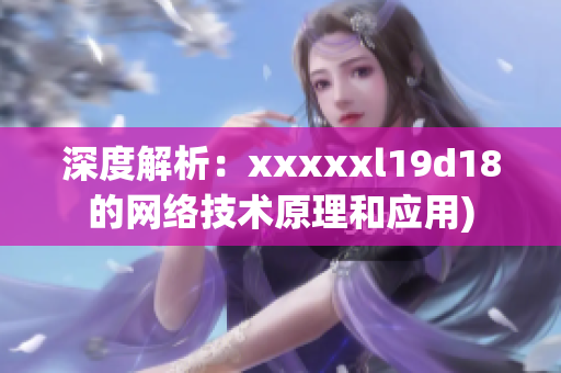 深度解析：xxxxxl19d18的网络技术原理和应用)