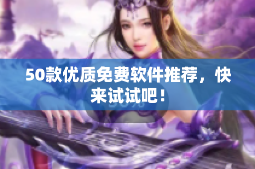 50款优质免费软件推荐，快来试试吧！