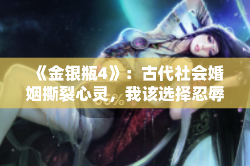 《金银瓶4》：古代社会婚姻撕裂心灵，我该选择忍辱偷生还是敢于追求幸福？