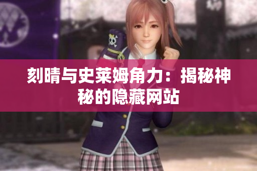 刻晴与史莱姆角力：揭秘神秘的隐藏网站