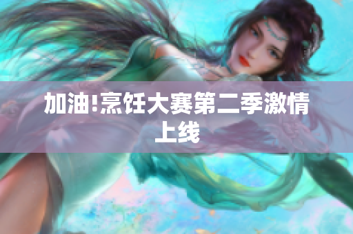 加油!烹饪大赛第二季激情上线