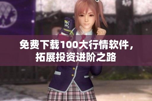 免费下载100大行情软件，拓展投资进阶之路