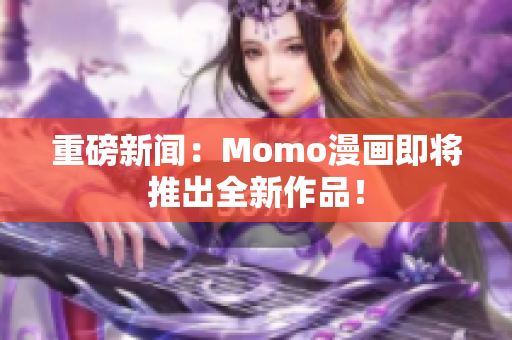 重磅新闻：Momo漫画即将推出全新作品！