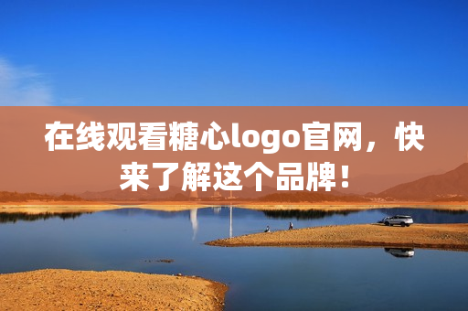 在线观看糖心logo官网，快来了解这个品牌！