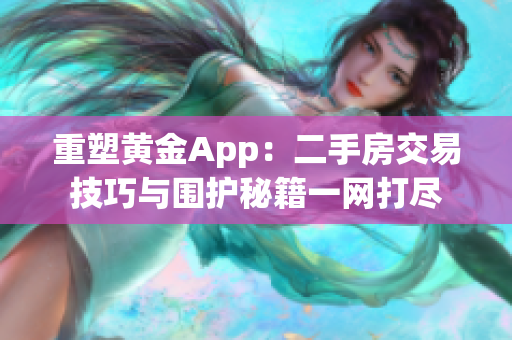 重塑黄金App：二手房交易技巧与围护秘籍一网打尽